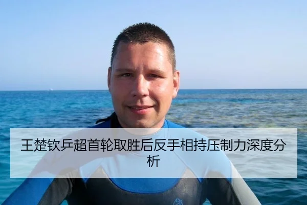 王楚钦乒超首轮取胜后反手相持压制力深度分析
